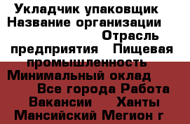 Укладчик-упаковщик › Название организации ­ Fusion Service › Отрасль предприятия ­ Пищевая промышленность › Минимальный оклад ­ 21 000 - Все города Работа » Вакансии   . Ханты-Мансийский,Мегион г.